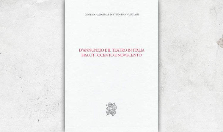 Dâ€™Annunzio e il teatro in Italia fra Ottocento e Novecento