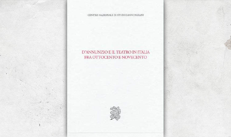 Dâ€™Annunzio e il teatro in Italia fra Ottocento e Novecento